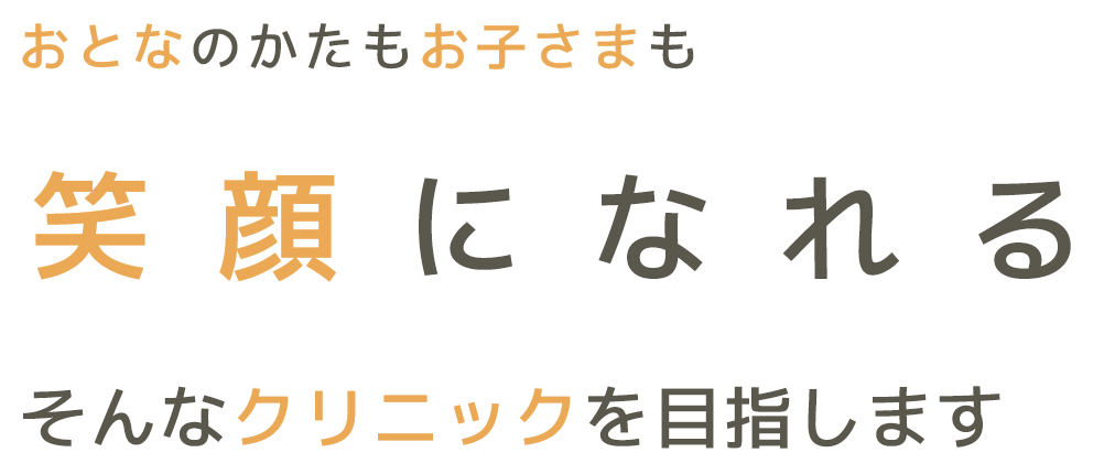 おとなのかたもお子さまも 笑顔になれる そんなクリニックを目指します